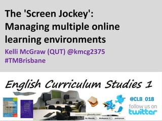 The 'Screen Jockey':
Managing multiple online
learning environments
Kelli McGraw (QUT) @kmcg2375
#TMBrisbane
 