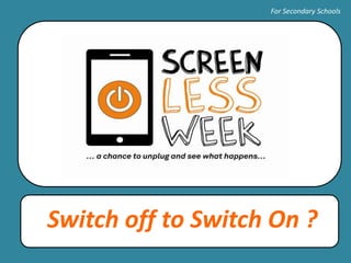 Switch off to Switch On ?
For Secondary Schools
 