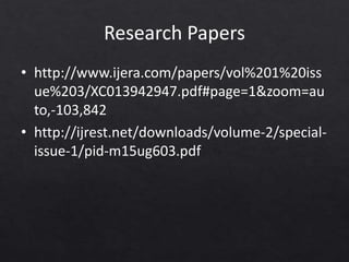 Research Papers
• http://www.ijera.com/papers/vol%201%20iss
ue%203/XC013942947.pdf#page=1&zoom=au
to,-103,842
• http://ijrest.net/downloads/volume-2/special-
issue-1/pid-m15ug603.pdf
 
