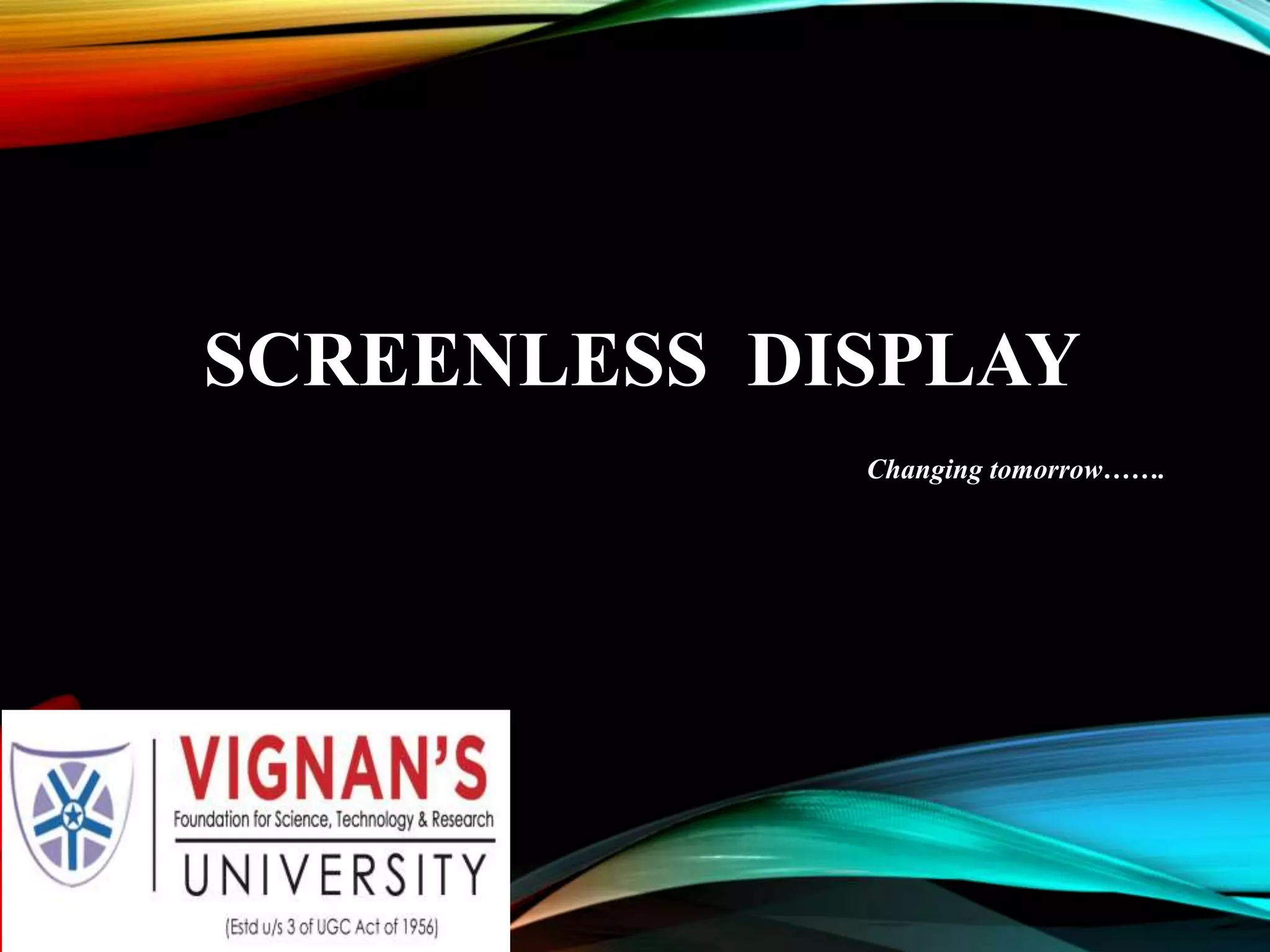 SCREENLESS DISPLAY
Changing tomorrow…….
 