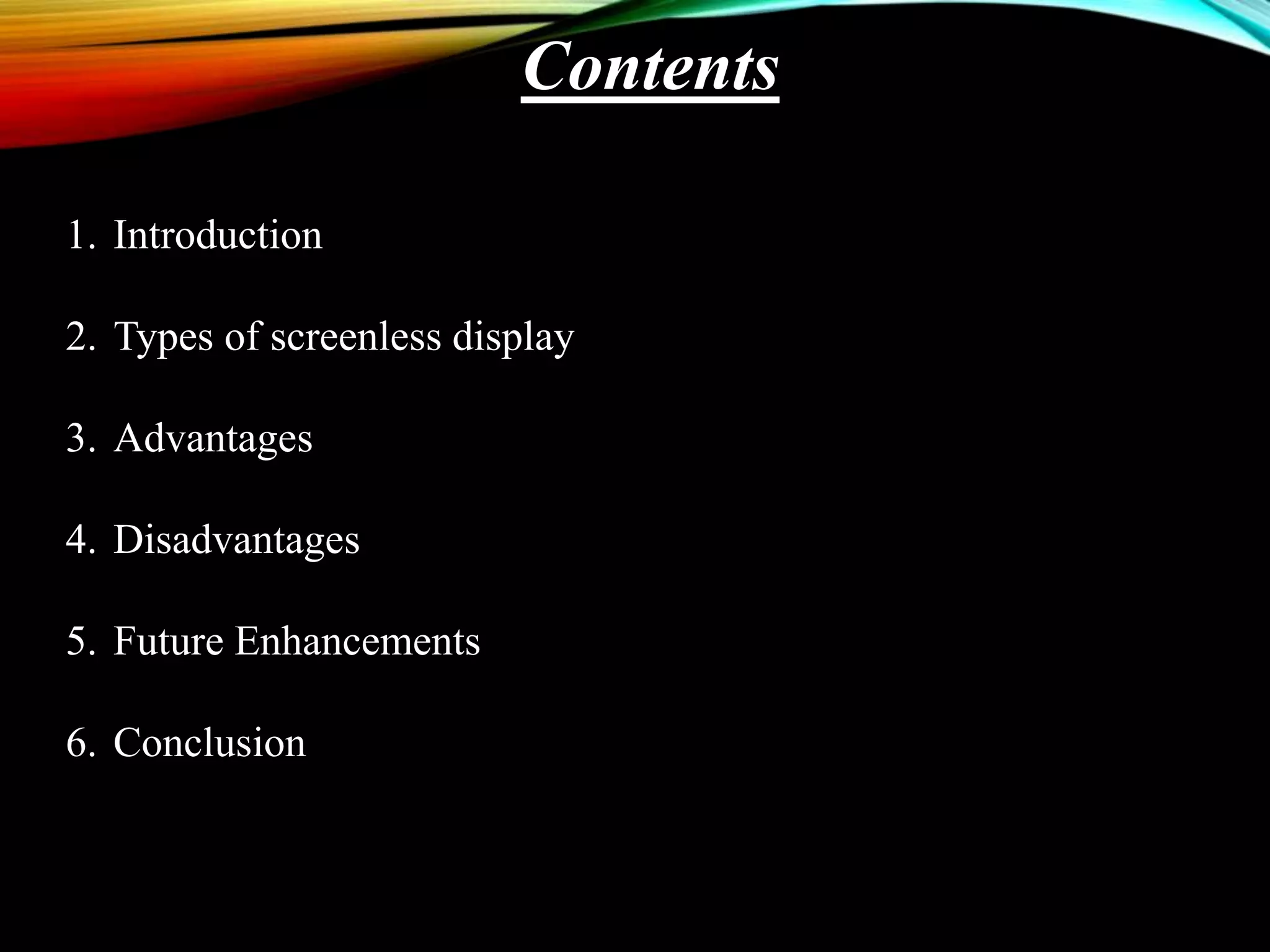 Contents
1. Introduction
2. Types of screenless display
3. Advantages
4. Disadvantages
5. Future Enhancements
6. Conclusion
 