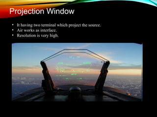 Projection Window 
• It having two terminal which project the source. 
• Air works as interface. 
• Resolution is very high. 
 