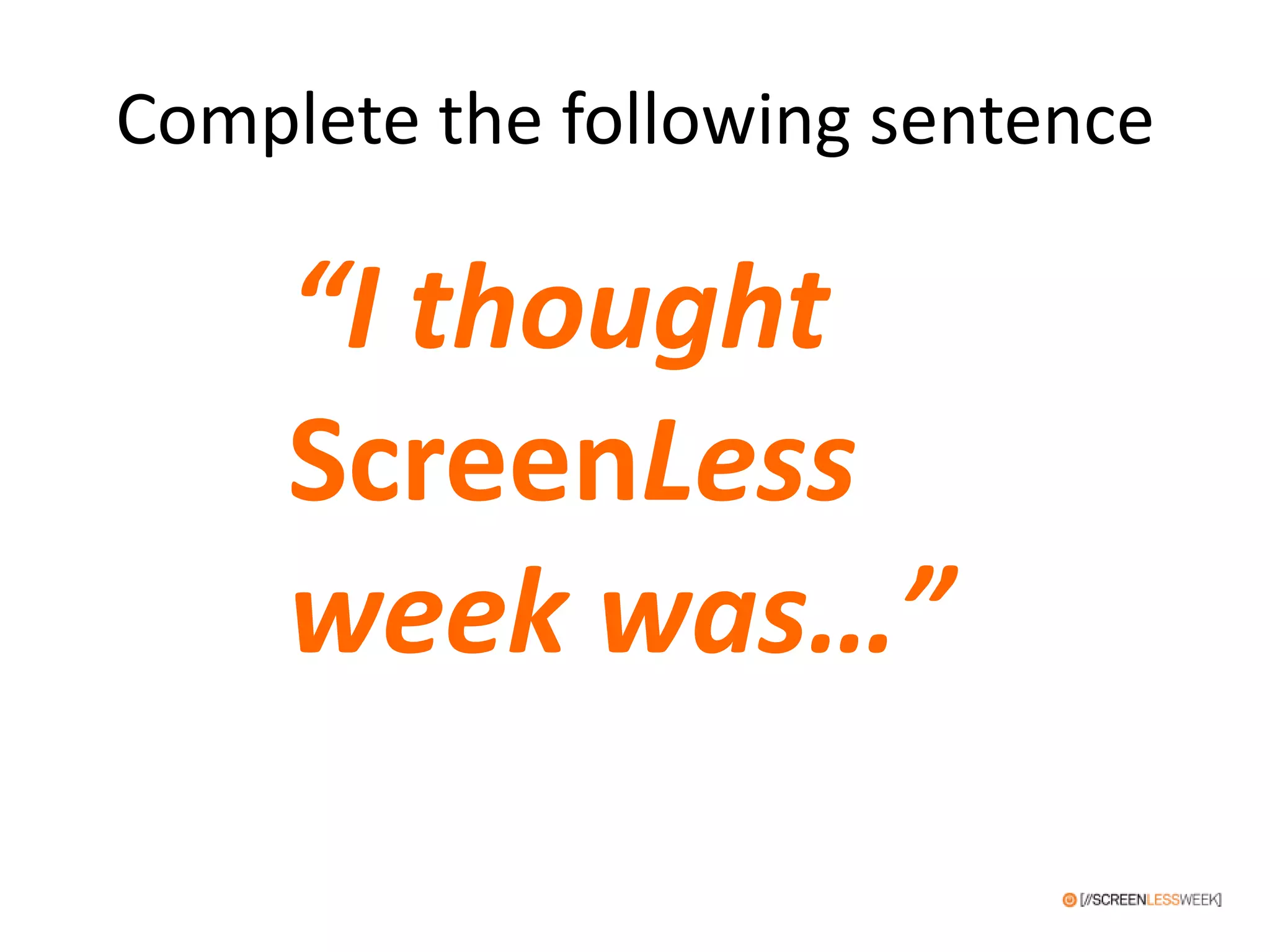 Complete the following sentence
“I thought
ScreenLess
week was…”
 