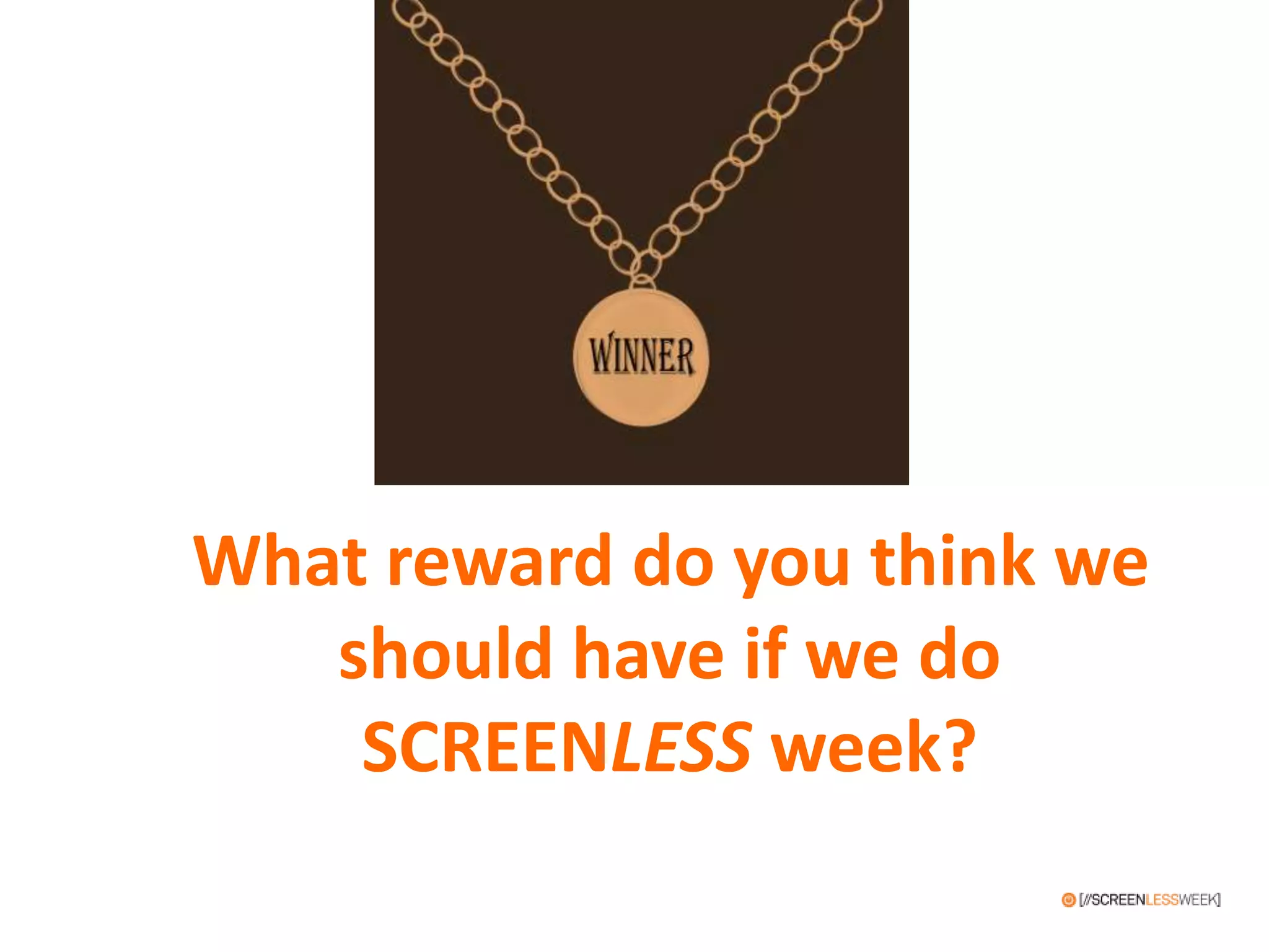 What reward do you think we
should have if we do
SCREENLESS week?
 