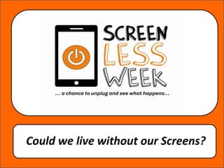 Could we live without our Screens?
 