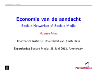 Economie van de aandacht 1
Economie van de aandacht
Sociale Netwerken = Sociale Media
Maarten Marx
Informatica Institute, Universiteit van Amsterdam
Expertisedag Sociale Media, 25 Juni 2013, Amsterdam
 
