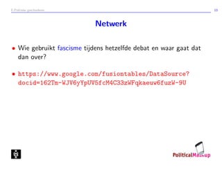 E-Politieke geschiedenis 13
Netwerk
• Wie gebruikt fascisme tijdens hetzelfde debat en waar gaat dat
dan over?
• https://www.google.com/fusiontables/DataSource?
docid=162Tm-WJV6yYpUV5fcM4C33zWFqkaeuw6fuzW-9U
 