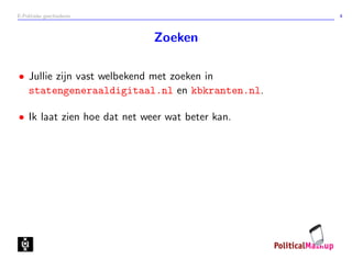 E-Politieke geschiedenis 4
Zoeken
• Jullie zijn vast welbekend met zoeken in
statengeneraaldigitaal.nl en kbkranten.nl.
• Ik laat zien hoe dat net weer wat beter kan.
 