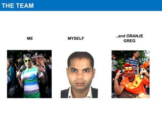 THE TEAM



                    ..and ORANJE
      ME   MYSELF
                        GREG
 