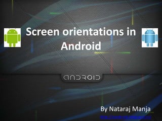 Screen orientations in
Android
By Nataraj Manja
http://natdroid.blogspot.in/
 