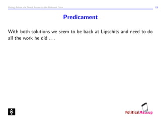 Voting Advice via Direct Access to the Relevant Data                 15



                                                       Predicament

With both solutions we seem to be back at Lipschits and need to do
all the work he did . . .
 