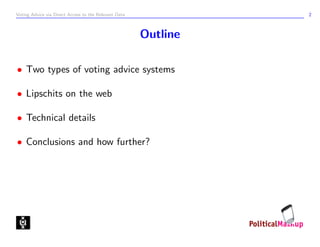 Voting Advice via Direct Access to the Relevant Data             2



                                                       Outline

• Two types of voting advice systems

• Lipschits on the web

• Technical details

• Conclusions and how further?
 