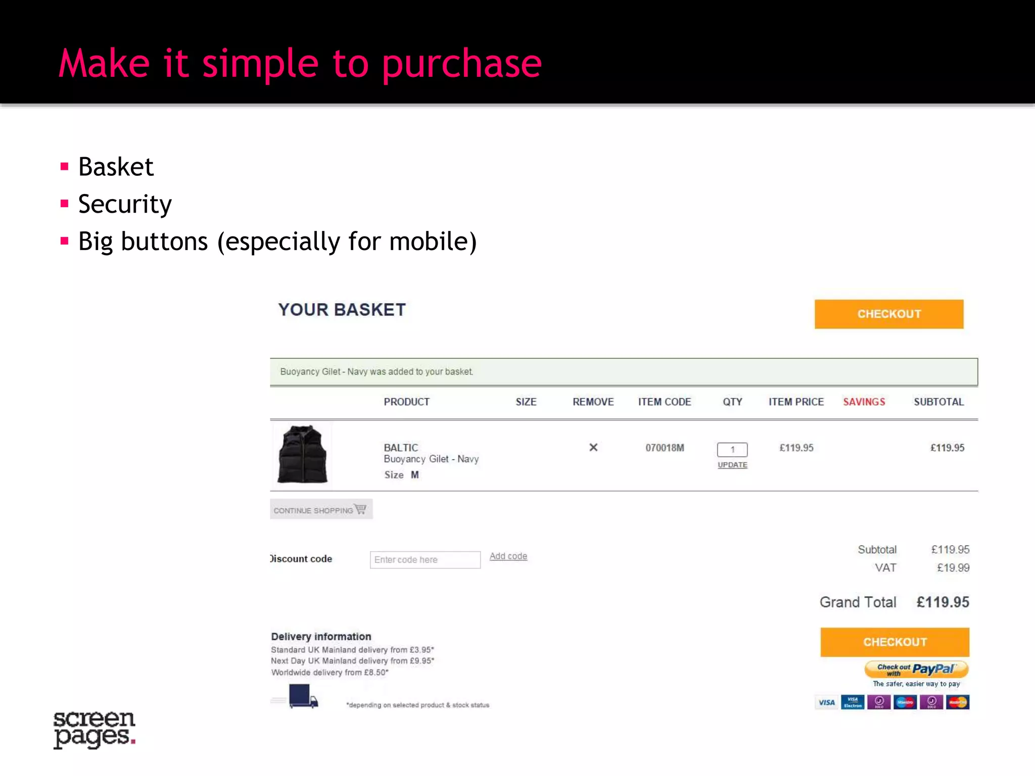 Make it simple to purchase
 Basket
 Security
 Big buttons (especially for mobile)
 