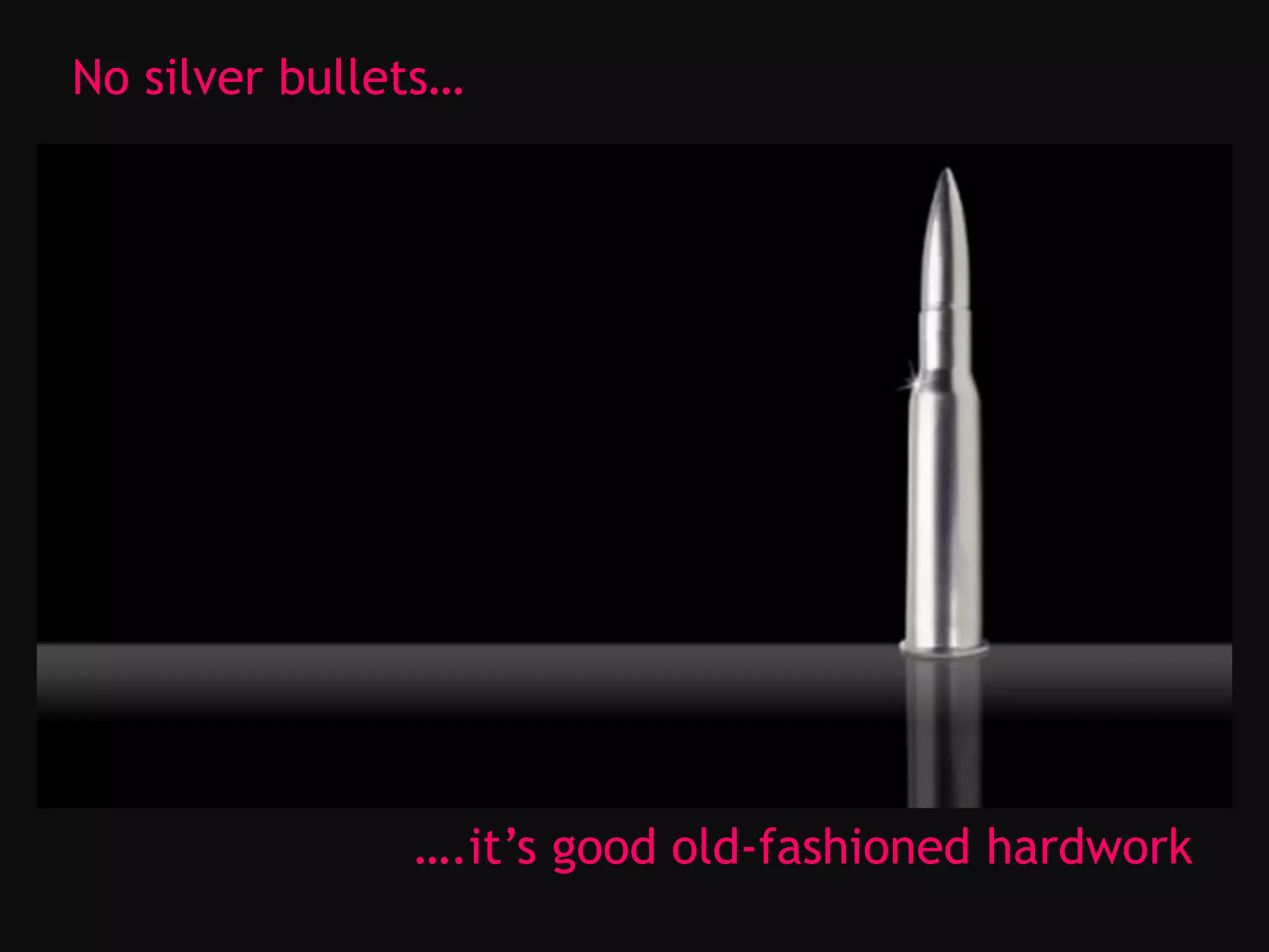 No silver bullets…
….it’s good old-fashioned hardwork
 