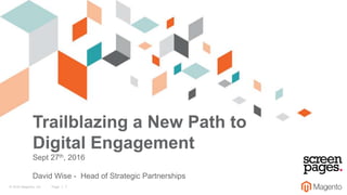 © 2016 Magento, Inc. Page | 1
Trailblazing a New Path to
Digital Engagement
Sept 27th, 2016
David Wise - Head of Strategic Partnerships
 