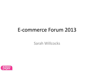 E-commerce Forum 2013
Sarah Willcocks
 