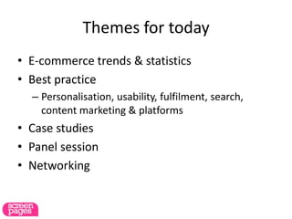 Themes for today
• E-commerce trends & statistics
• Best practice
– Personalisation, usability, fulfilment, search,
content marketing & platforms
• Case studies
• Panel session
• Networking
 