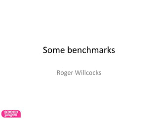 Some benchmarks
Roger Willcocks
 