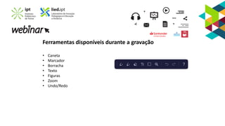 Ferramentas disponíveis durante a gravação
• Caneta
• Marcador
• Borracha
• Texto
• Figuras
• Zoom
• Undo/Redo
 