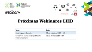 Próximas Webinares LIED
Tema Data
Coaching para docentes 13 de março de 2024 – 15h
Certify’em: criar e emitir certificados
instantaneamente
10 de abril de 2024 – 15h
 