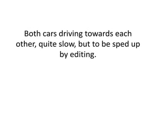 Both cars driving towards each 
other, quite slow, but to be sped up 
by editing. 
 