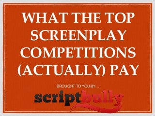WHAT THE TOP
SCREENPLAY
COMPETITIONS
(ACTUALLY) PAY
BROUGHT TO YOU BY…
 