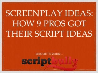 SCREENPLAY IDEAS:
HOW 9 PROS GOT
THEIR SCRIPT IDEAS
BROUGHT TO YOU BY…
 