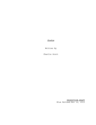 Shadow

Written By
Charlie Scott

PRODUCTION DRAFT
Blue Revised Nov 16, 2013

 