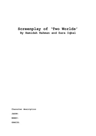 Screenplay of ‘Two Worlds’
By Hamidah Rahman and Zara Iqbal
Character description
JASON:
WENDY:
GRACIE:
 