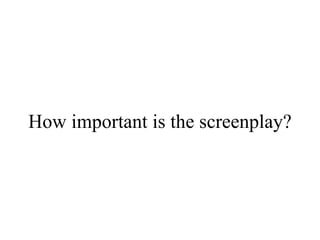 How important is the screenplay? 