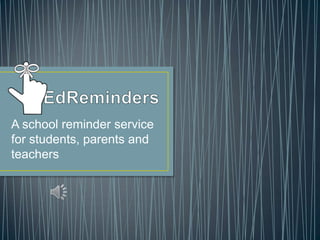 A school reminder service
for students, parents and
teachers
 