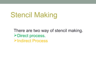 Stencil Making
There are two way of stencil making.
Direct process.
Indirect Process
 