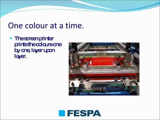 One colour at a time. The screen printer prints the colours one by one, layer upon layer. 