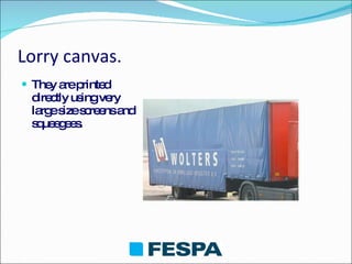 Lorry canvas. <ul><li>They are printed directly using very large size screens and squeegees. </li></ul>
