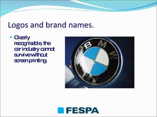 Logos and brand names. <ul><li>Clearly recognisable, the car industry cannot survive without screen printing. </li></ul>
