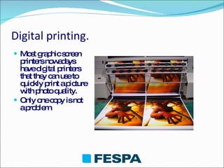 Digital printing. <ul><li>Most graphic screen printers nowadays have digital printers that they can use to quickly print a...