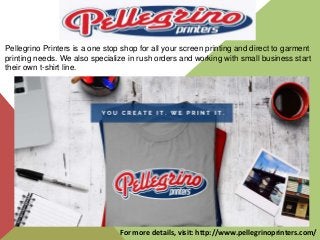 Pellegrino Printers is a one stop shop for all your screen printing and direct to garment
printing needs. We also specialize in rush orders and working with small business start
their own t-shirt line.
For more details, visit: http://www.pellegrinoprinters.com/
 