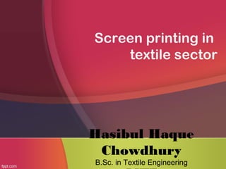 Screen printing in
textile sector
Hasibul Haque
Chowdhury
B.Sc. in Textile Engineering
 