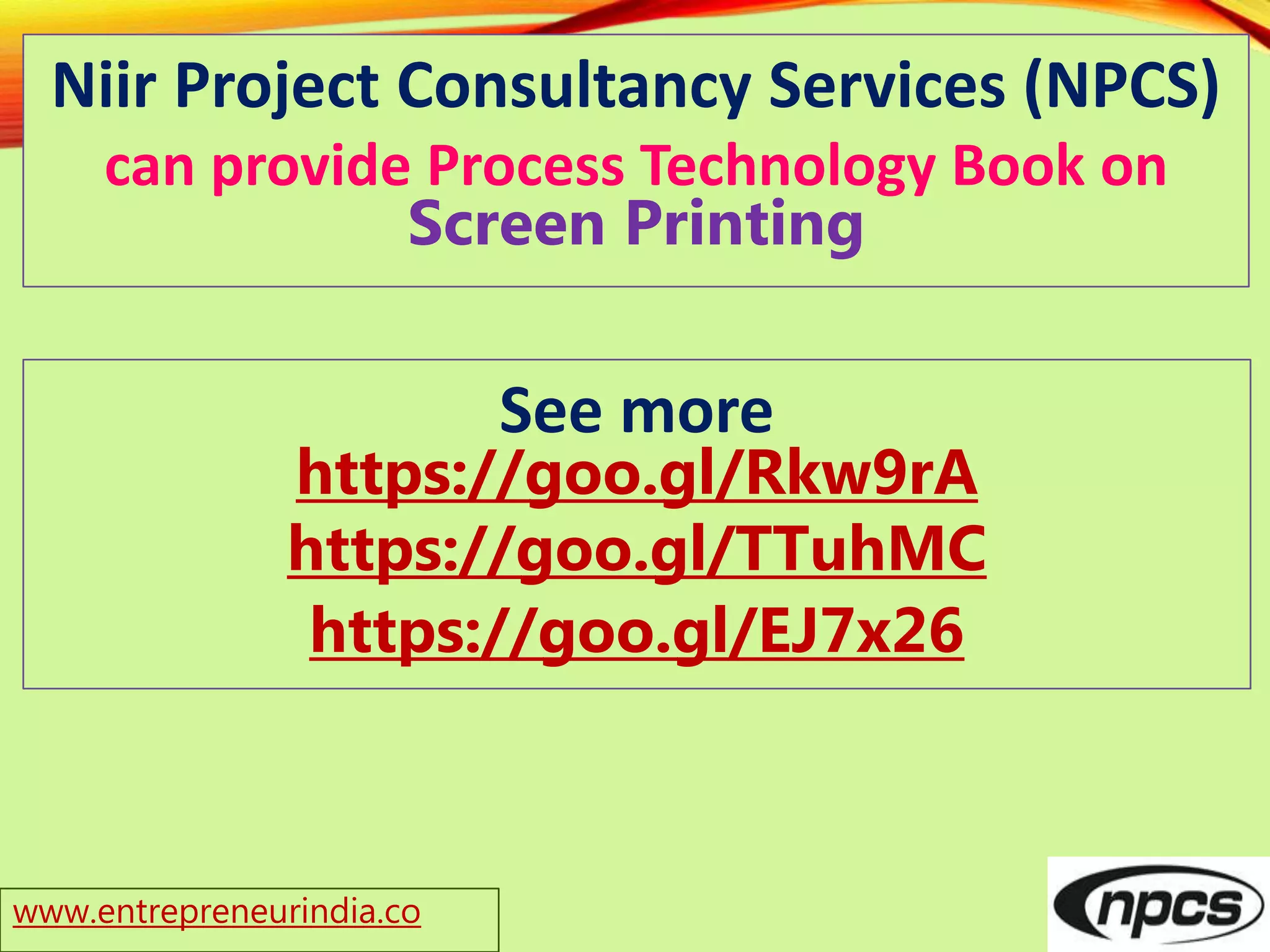 www.entrepreneurindia.co
Niir Project Consultancy Services (NPCS)
can provide Process Technology Book on
Screen Printing
See more
https://goo.gl/Rkw9rA
https://goo.gl/TTuhMC
https://goo.gl/EJ7x26
 