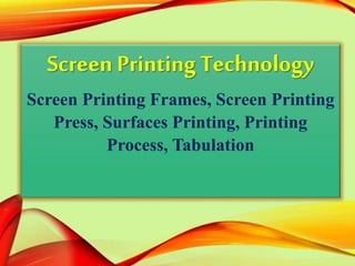 Screen Printing Technology
Screen Printing Frames, Screen Printing
Press, Surfaces Printing, Printing
Process, Tabulation
 