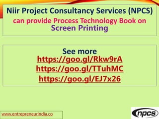 www.entrepreneurindia.co
Niir Project Consultancy Services (NPCS)
can provide Process Technology Book on
Screen Printing
See more
https://goo.gl/Rkw9rA
https://goo.gl/TTuhMC
https://goo.gl/EJ7x26
 