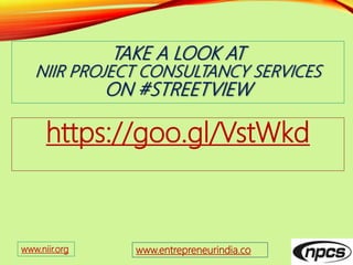 TAKE A LOOK AT
NIIR PROJECT CONSULTANCY SERVICES
ON #STREETVIEW
https://goo.gl/VstWkd
www.entrepreneurindia.cowww.niir.org
 