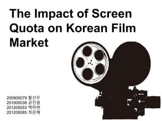 The Impact of Screen
Quota on Korean Film
Market
200900079 황선우
201000038 공진원
201200053 백하현
201200085 최은혜
 