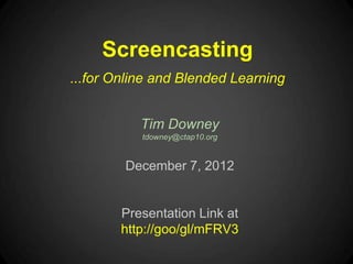 Screencasting
...for Online and Blended Learning


           Tim Downey
           tdowney@ctap10.org


        December 7, 2012


        Presentation Link at
        http://goo/gl/mFRV3
 