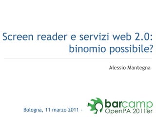 Screen reader e servizi web 2.0: binomio possibile? Bologna, 11 marzo 2011 -  Alessio Mantegna 