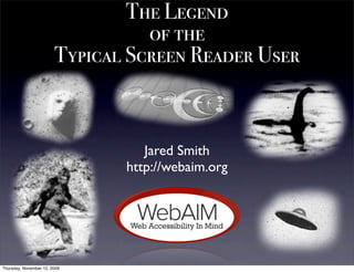The Legend
                                  of the
                        Typical Screen Reader User



                                  Jared Smith
                               http://webaim.org




Thursday, November 12, 2009
 