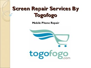 Screen Repair Services ByScreen Repair Services By
TogofogoTogofogo
Mobile Phone Repair
 