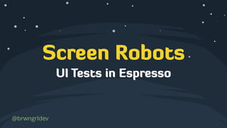 Screen Robots
@brwngrldev
UI Tests in Espresso
 