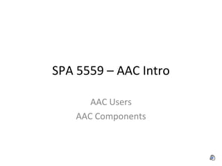 SPA 5559 – AAC Intro AAC Users AAC Components