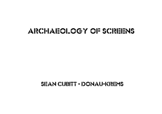 sean cubitt • donau-krems
Archaeology of screens
 